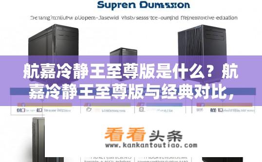 航嘉冷静王至尊版是什么？航嘉冷静王至尊版与经典对比，性能、稳定性与价格差异分析