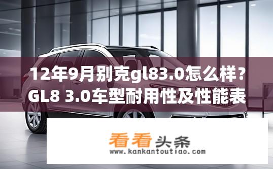 12年9月别克gl83.0怎么样？GL8 3.0车型耐用性及性能表现如何？