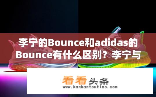 李宁的Bounce和adidas的Bounce有什么区别？李宁与Adidas Bounce，两款球鞋的差异在于技术、设计还是品牌影响力?