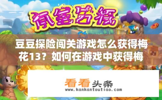 豆豆探险闯关游戏怎么获得梅花13？如何在游戏中获得梅花13积分并解锁豆豆探秘活动？