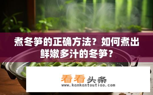 煮冬笋的正确方法？如何煮出鲜嫩多汁的冬笋？