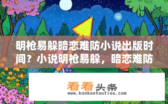 明枪易躲暗恋难防小说出版时间？小说明枪易躲，暗恋难防创作时间及曝光日期是什么时候?