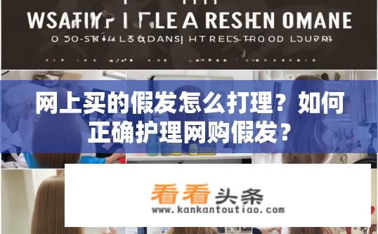 网上买的假发怎么打理？如何正确护理网购假发？