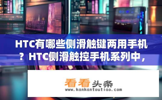 HTC有哪些侧滑触键两用手机？HTC侧滑触控手机系列中，有哪些便捷双键模式的手机?