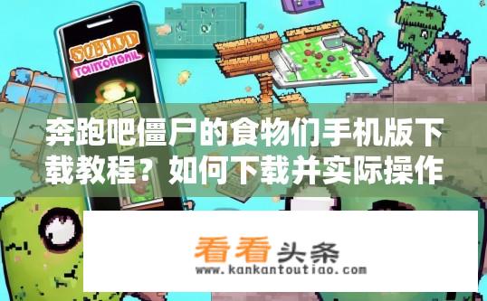 奔跑吧僵尸的食物们手机版下载教程？如何下载并实际操作奔跑吧僵尸手机版食物地图中的食物?