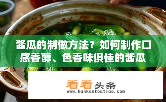 酱瓜的制做方法？如何制作口感香醇、色香味俱佳的酱瓜?