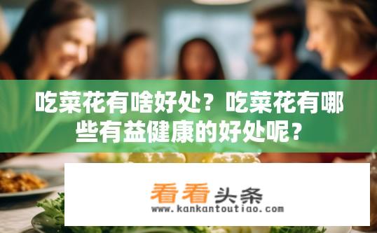 吃菜花有啥好处？吃菜花有哪些有益健康的好处呢？