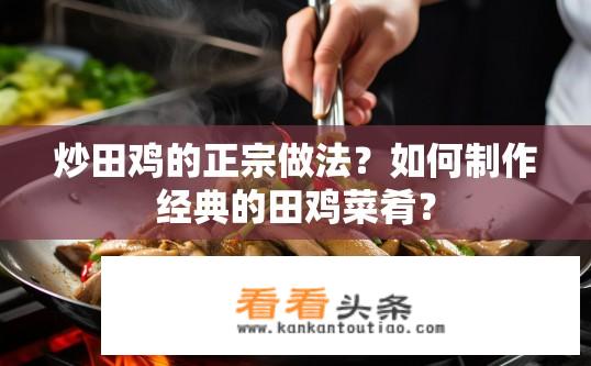 炒田鸡的正宗做法？如何制作经典的田鸡菜肴？