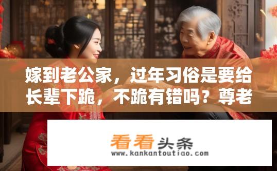 嫁到老公家，过年习俗是要给长辈下跪，不跪有错吗？尊老爱幼在春节期间如何尊重丈夫家的年俗规定是否合理?