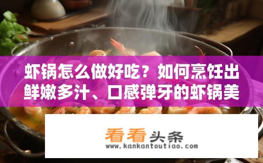 虾锅怎么做好吃？如何烹饪出鲜嫩多汁、口感弹牙的虾锅美食?