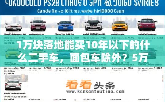 1万块落地能买10年以下的什么二手车，面包车除外？5万元以内二手轿车有哪些推荐？年限在十年以内的选项需排除面包车吗？