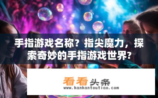 手指游戏名称？指尖魔力，探索奇妙的手指游戏世界?
