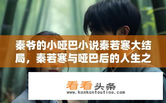 秦爷的小哑巴小说秦若寒大结局，秦若寒与哑巴后的人生之路，何为真挚友情？结局如何？