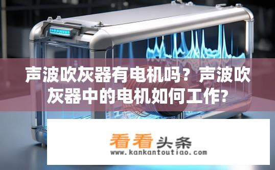 声波吹灰器有电机吗？声波吹灰器中的电机如何工作?