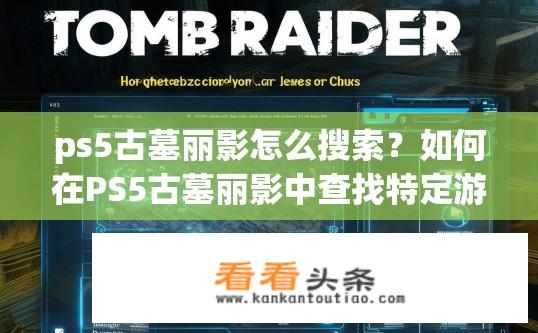 ps5古墓丽影怎么搜索？如何在PS5古墓丽影中查找特定游戏关卡或任务线索?