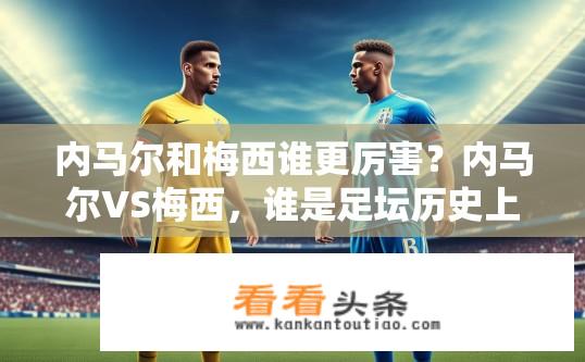 内马尔和梅西谁更厉害？内马尔VS梅西，谁是足坛历史上的第一球星？