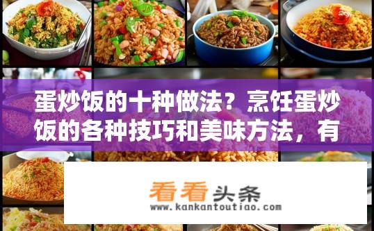 蛋炒饭的十种做法？烹饪蛋炒饭的各种技巧和美味方法，有哪些值得尝试的做法?