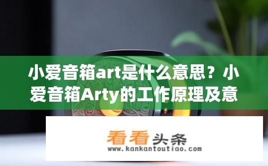 小爱音箱art是什么意思？小爱音箱Arty的工作原理及意义解析