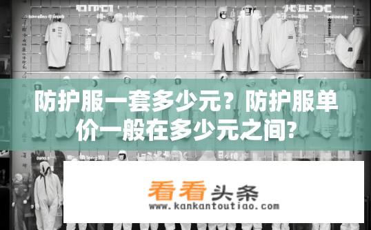 防护服一套多少元？防护服单价一般在多少元之间?