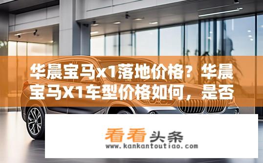 华晨宝马x1落地价格？华晨宝马X1车型价格如何，是否亲民与豪华并存?