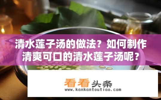 清水莲子汤的做法？如何制作清爽可口的清水莲子汤呢？