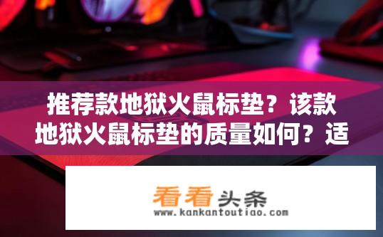 推荐款地狱火鼠标垫？该款地狱火鼠标垫的质量如何？适合不同操作环境吗？