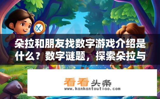 朵拉和朋友找数字游戏介绍是什么？数字谜题，探索朵拉与朋友们寻找的神秘游戏详情