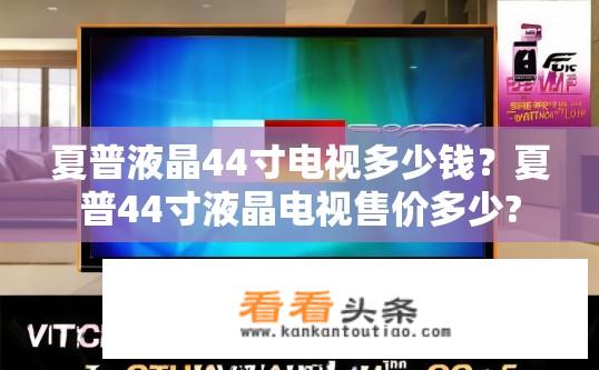 夏普液晶44寸电视多少钱？夏普44寸液晶电视售价多少?