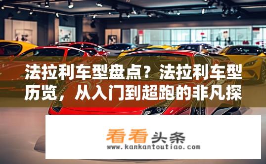 法拉利车型盘点？法拉利车型历览，从入门到超跑的非凡探索