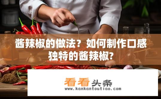 酱辣椒的做法？如何制作口感独特的酱辣椒?
