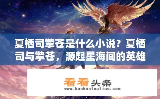 夏栖司擎苍是什么小说？夏栖司与擎苍，源起星海间的英雄传说?
