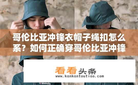 哥伦比亚冲锋衣帽子绳扣怎么系？如何正确穿哥伦比亚冲锋衣帽并固定绳扣?