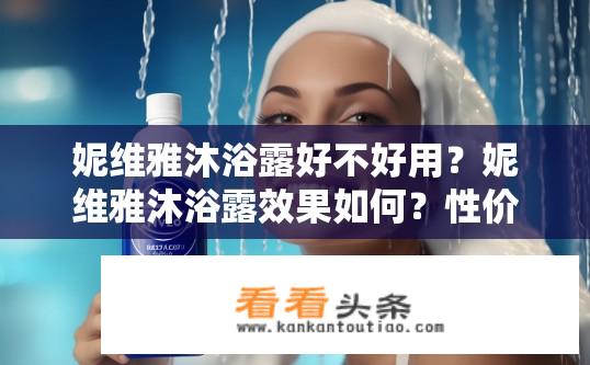 妮维雅沐浴露好不好用？妮维雅沐浴露效果如何？性价比高吗？