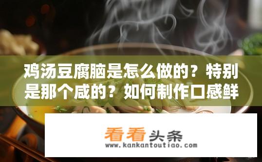 鸡汤豆腐脑是怎么做的？特别是那个咸的？如何制作口感鲜美、咸而不腻的鸡汤豆腐脑？