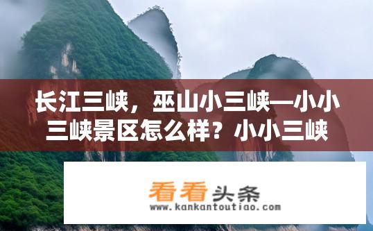 长江三峡，巫山小三峡—小小三峡景区怎么样？小小三峡景区，美轮美奂的山水画卷、神秘幽深的峡湾风光如何?