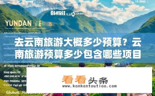 去云南旅游大概多少预算？云南旅游预算多少包含哪些项目和费用？