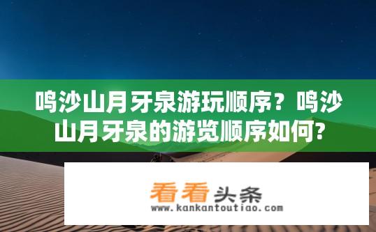 鸣沙山月牙泉游玩顺序？鸣沙山月牙泉的游览顺序如何?