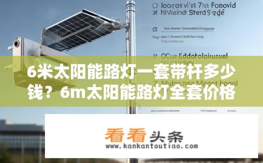 6米太阳能路灯一套带杆多少钱？6m太阳能路灯全套价格包含哪些部件及杆型?
