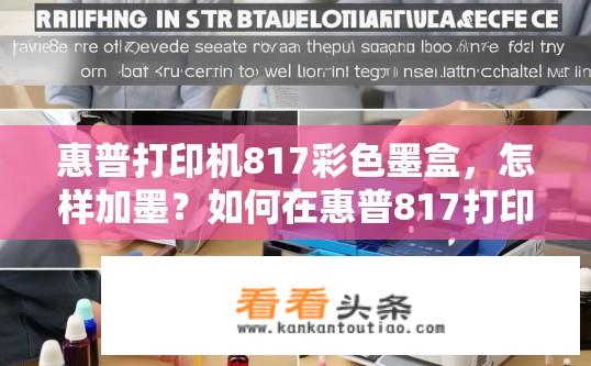 惠普打印机817彩色墨盒，怎样加墨？如何在惠普817打印机中添加彩色墨水，保证打印质量?