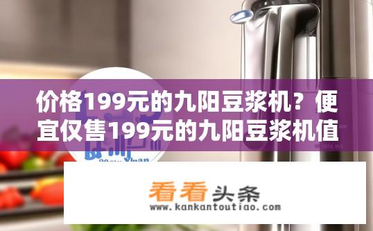 价格199元的九阳豆浆机？便宜仅售199元的九阳豆浆机值不值得购买？