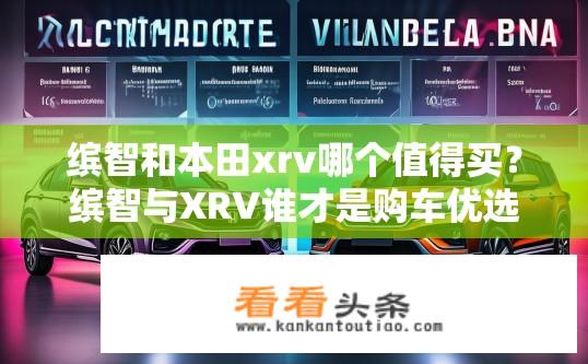 缤智和本田xrv哪个值得买？缤智与XRV谁才是购车优选？对比分析、性价比探讨