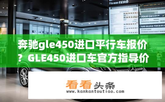 奔驰gle450进口平行车报价？GLE450进口车官方指导价如何？性价比高不高?