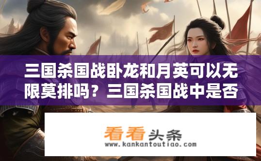 三国杀国战卧龙和月英可以无限莫排吗？三国杀国战中是否有无限的‘卧龙’和‘月英’角色组合?