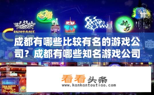 成都有哪些比较有名的游戏公司？成都有哪些知名游戏公司及其代表性作品？