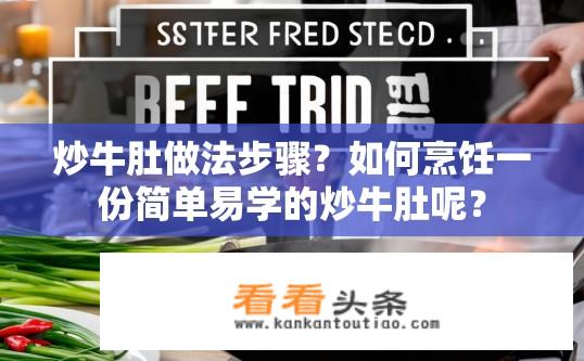炒牛肚做法步骤？如何烹饪一份简单易学的炒牛肚呢？