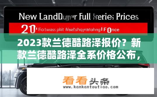 2023款兰德酷路泽报价？新款兰德酷路泽全系价格公布，谁能告诉我最低起步价是多少?