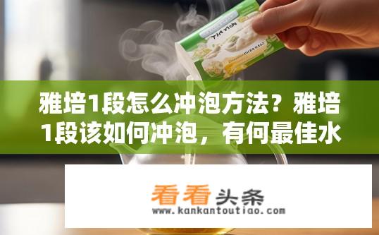 雅培1段怎么冲泡方法？雅培1段该如何冲泡，有何最佳水温、泡茶时间及水质要求?