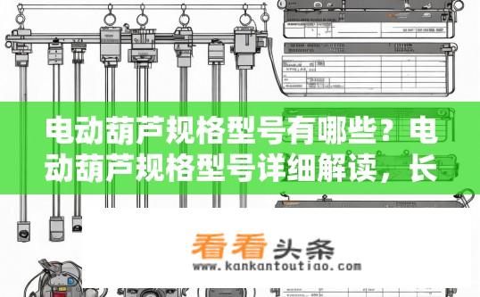 电动葫芦规格型号有哪些？电动葫芦规格型号详细解读，长度、重量、额定载荷、驱动方式等常见参数