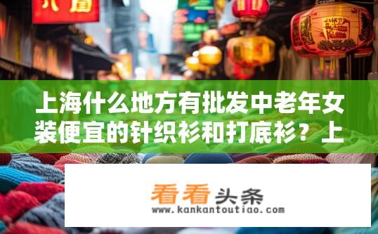 上海什么地方有批发中老年女装便宜的针织衫和打底衫？上海哪里可以买到性价比高的中老年针织衫及打底衫批发批发价?