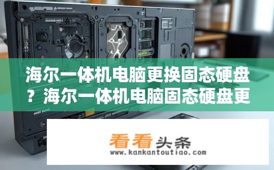 海尔一体机电脑更换固态硬盘？海尔一体机电脑固态硬盘更换操作流程是什么?